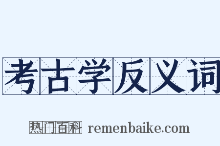 考古学反义词是什么意思的图片